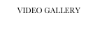        VIDEO GALLERY